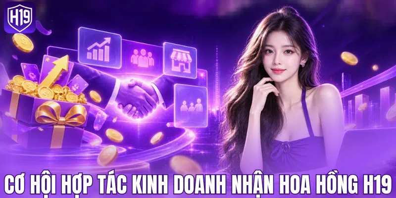 Cơ hội hợp tác kinh doanh nhận hoa hồng H19