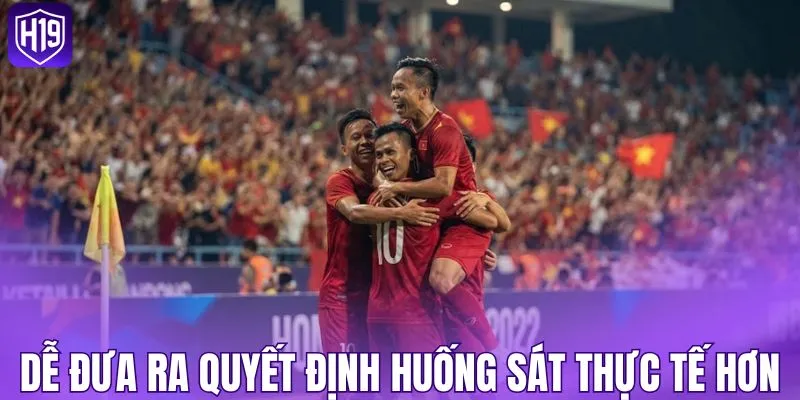 Dễ đưa ra quyết định huống sát thực tế hơn