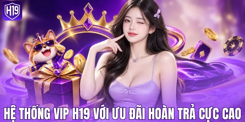 Hệ thống VIP H19 với ưu đãi hoàn trả cực cao