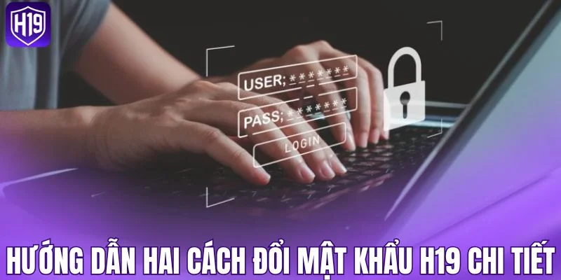 Hướng dẫn hai cách đổi mật khẩu H19 chi tiết