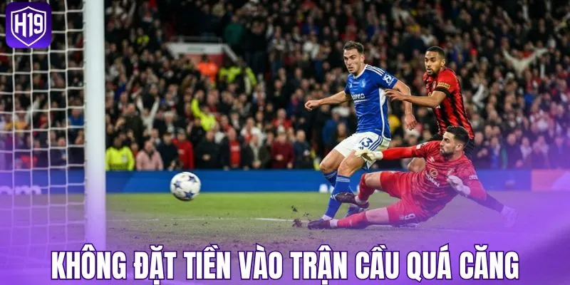 Không đặt tiền vào trận cầu quá căng