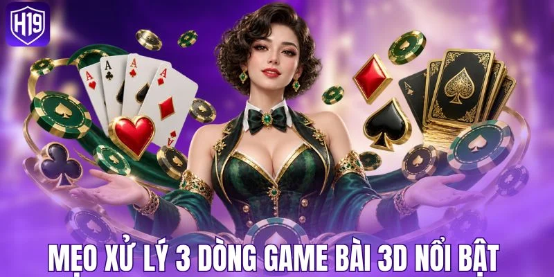 Mẹo xử lý 3 dòng game bài 3D nổi bật 