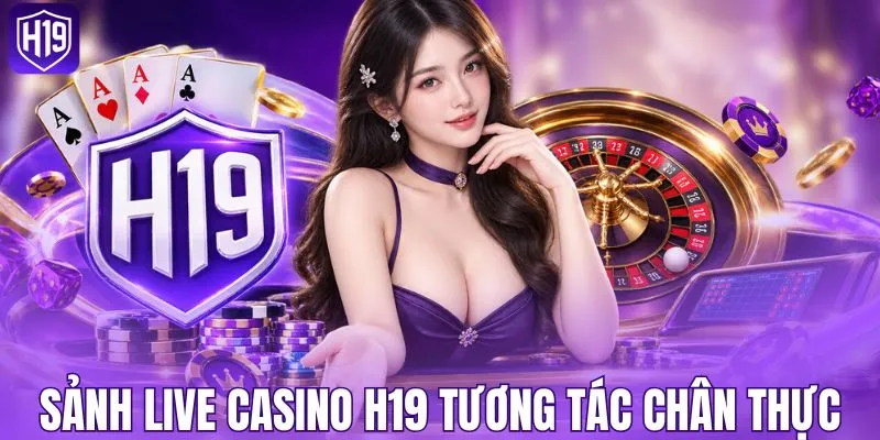 Sảnh live casino H19 tương tác chân thực